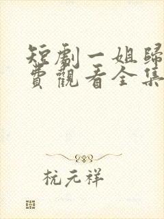 短剧一姐归来免费观看全集
