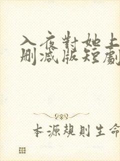 入夜对她上瘾未删减版短剧