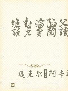 绝对沦陷父女小说免费阅读