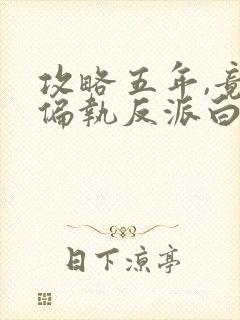 攻略五年,竟成偏执反派白月光