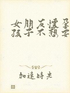 女朋友怀孕了但孩子不想要怎么办