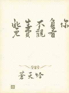 此生不负你短剧免费观看