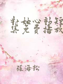 对她心动短剧全集免费播放