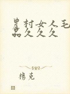 农村女人毛片精品久久久