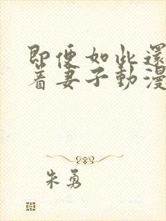 即便如此还是爱着妻子动漫免费观看全集