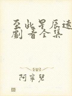 至此星辰远 短剧 看全集