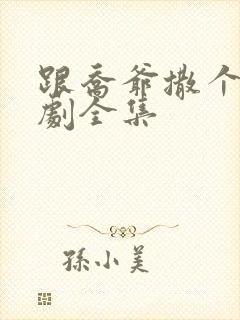 跟乔爷撒个娇短剧全集