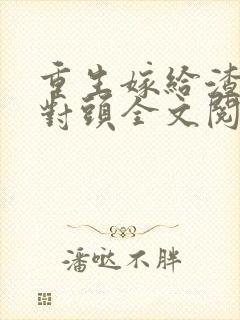 重生嫁给渣男死对头全文阅读