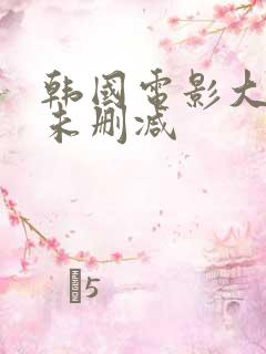 韩国电影大尺度未删减