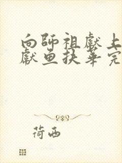 向师祖献上咸鱼献鱼扶华完整下载