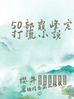 50部巅峰完结打猎小说