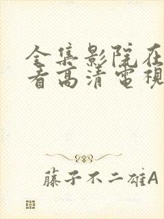 全集影院在线观看高清电视剧免费