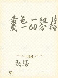 黄色一级片18岁一60分钟