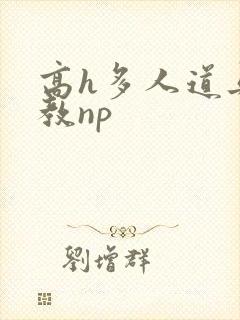 高h多人道具调教np