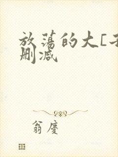 放荡的大[子无删减