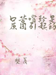 口苦嘴干是什么原因引起的