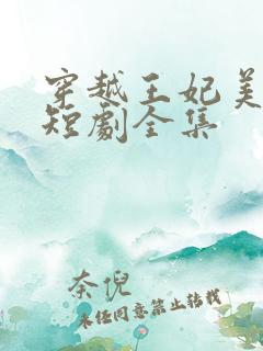 穿越王妃美又飒短剧全集