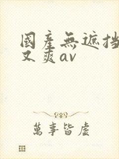 国产无遮挡又黄又爽av