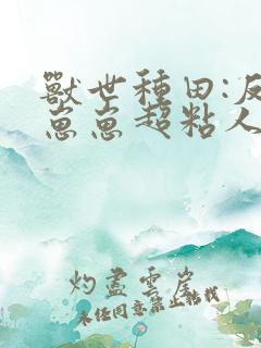 兽世种田:反派崽崽超粘人》