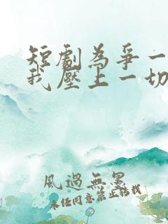 短剧为争一口气我压上一切免费