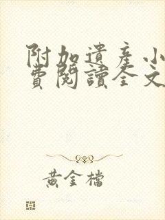 附加遗产小说免费阅读全文无删减