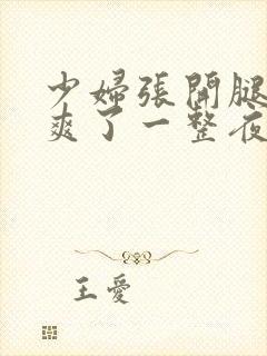 少妇张开腿让我爽了一整夜