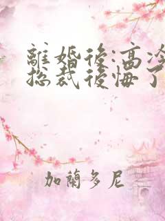 离婚后:高冷女总裁后悔了