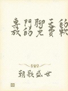 专门聊天的很开放的免费软件