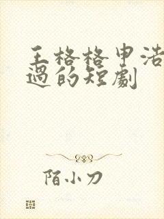 王格格申浩男演过的短剧