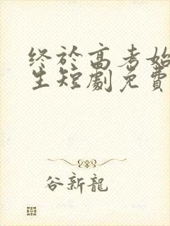 终于高考始于新生短剧免费