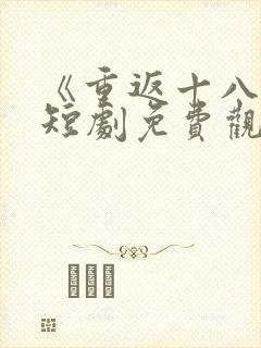 《重返十八岁》短剧免费观看