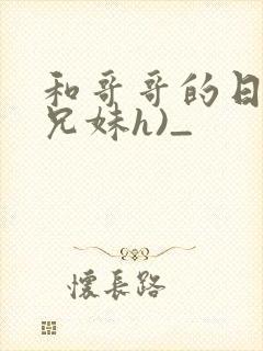 和哥哥的日夜(兄妹h)_