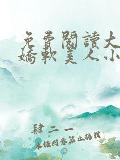 免费阅读大佬的娇软美人小说