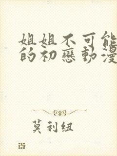 姐姐不可能是我的初恋动漫怎么看