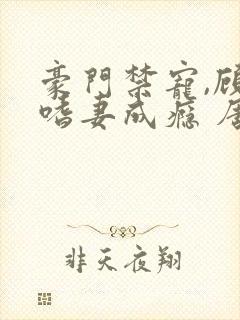 豪门禁宠,顾少嗜妻成瘾 唐漠叶