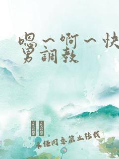 嗯～啊～快点男男调教