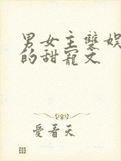 男女主双娱乐圈的甜宠文