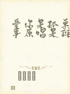 爱你是孤单的心事原唱是谁