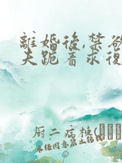 离婚后,禁欲前夫跪着求复合傅淮舟全文阅