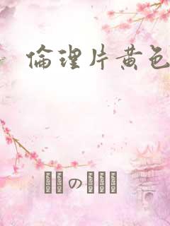 伦理片黄色一级