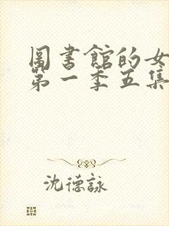 图书馆的女朋友第一季五集免费观看