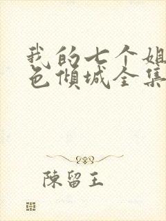 我的七个姐姐绝色倾城全集免费阅读