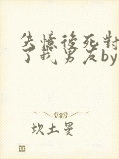 失忆后死对头成了我男友by祝麟免