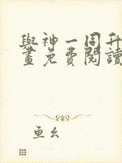 与神一同升级漫画免费阅读下拉式