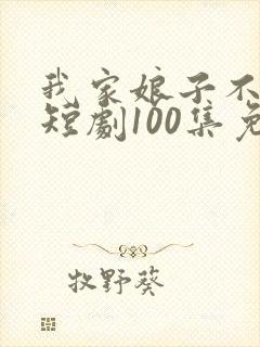 我家娘子不对劲短剧100集免费观看