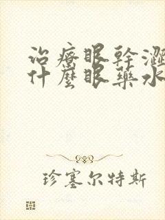 治疗眼干涩的是什么眼药水