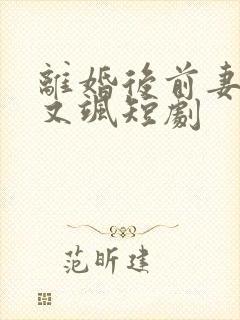 离婚后前妻她美又飒短剧