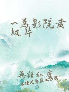 ~为影院黄色一级片