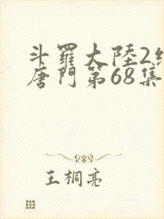 斗罗大陆2绝世唐门第68集