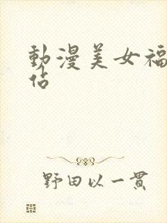 动漫美女福利网站